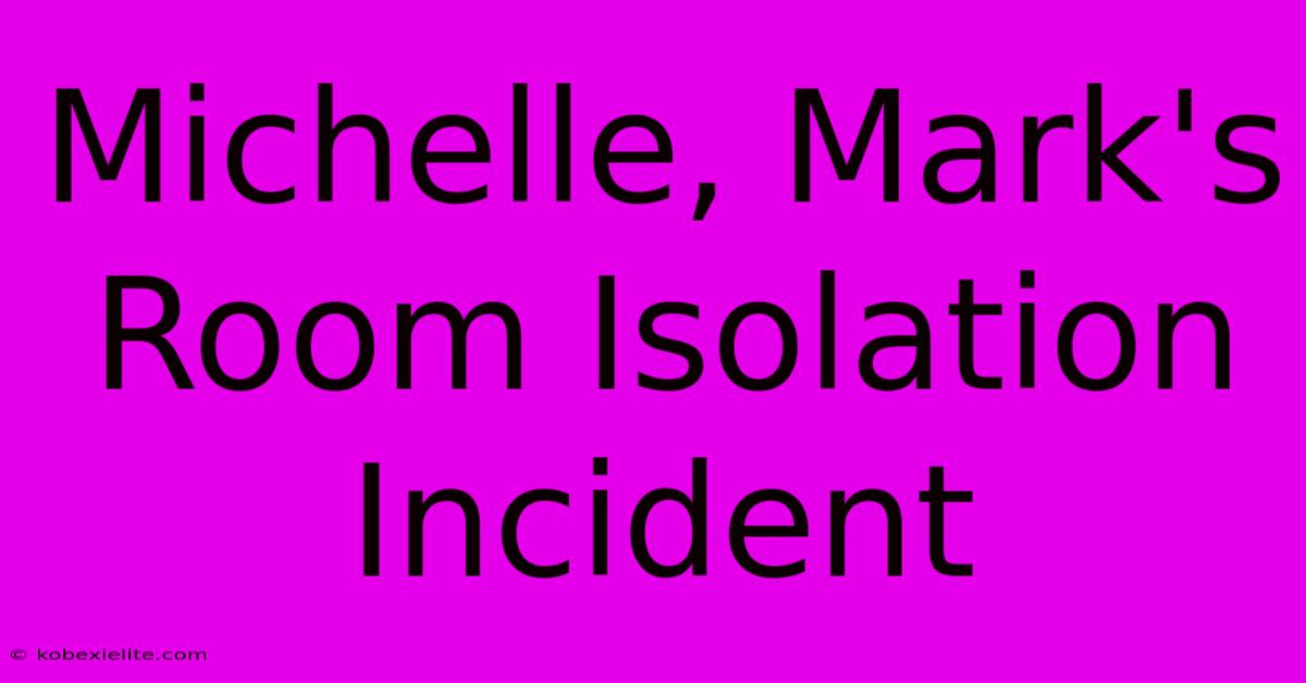 Michelle, Mark's Room Isolation Incident