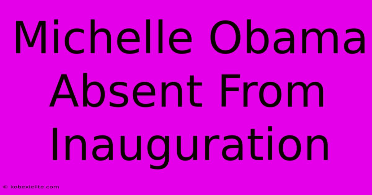 Michelle Obama Absent From Inauguration