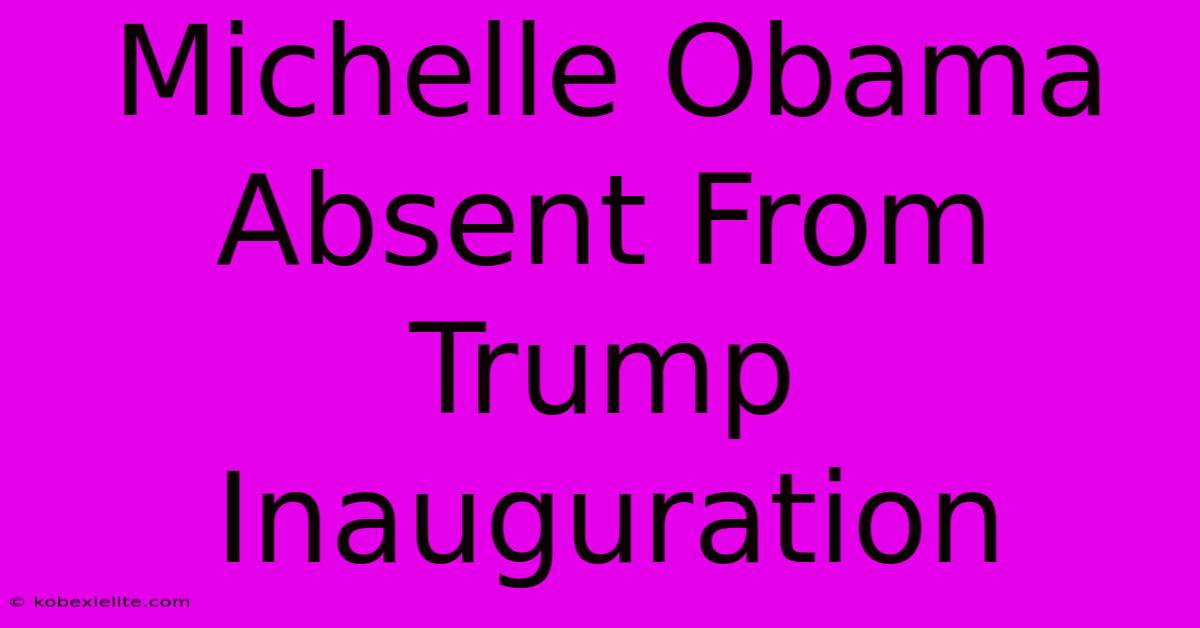 Michelle Obama Absent From Trump Inauguration