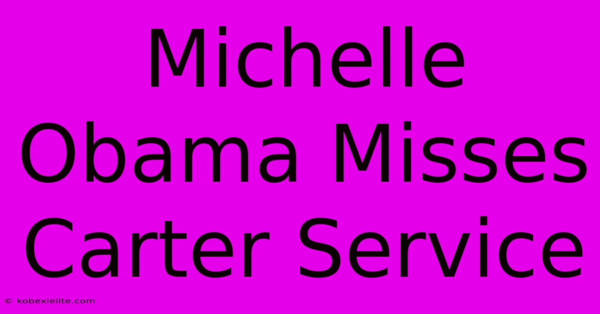 Michelle Obama Misses Carter Service