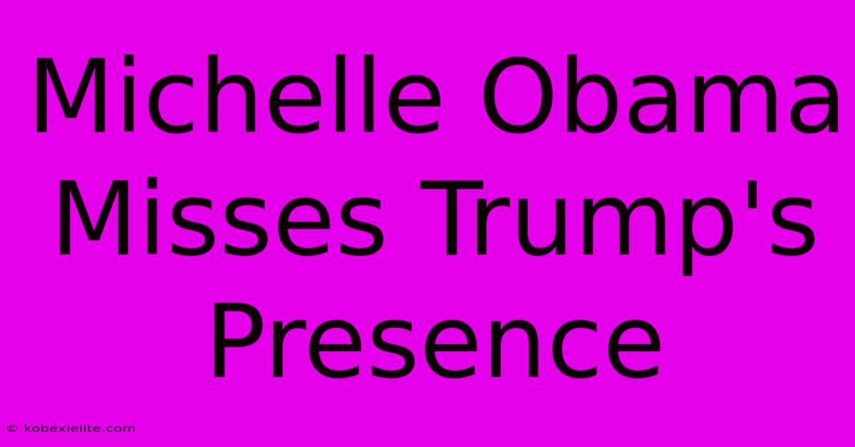 Michelle Obama Misses Trump's Presence