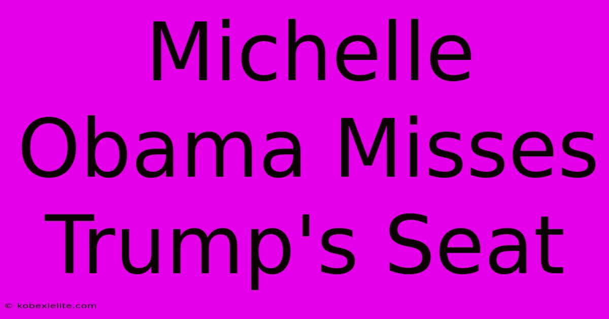 Michelle Obama Misses Trump's Seat