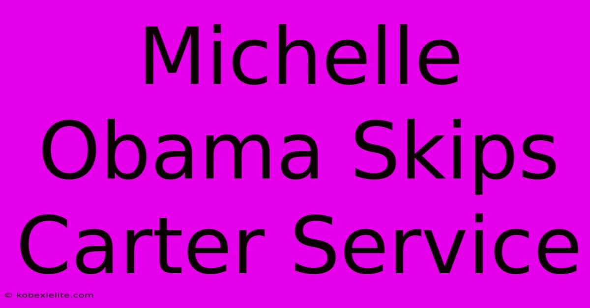 Michelle Obama Skips Carter Service