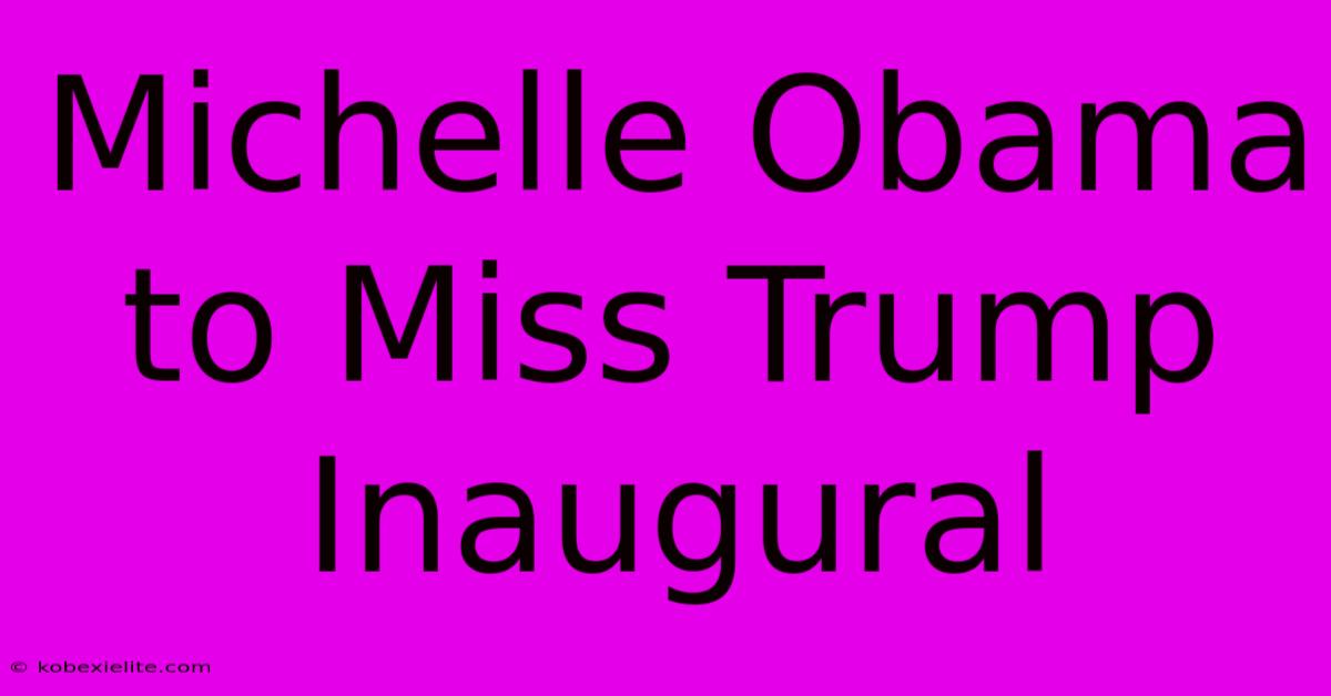 Michelle Obama To Miss Trump Inaugural