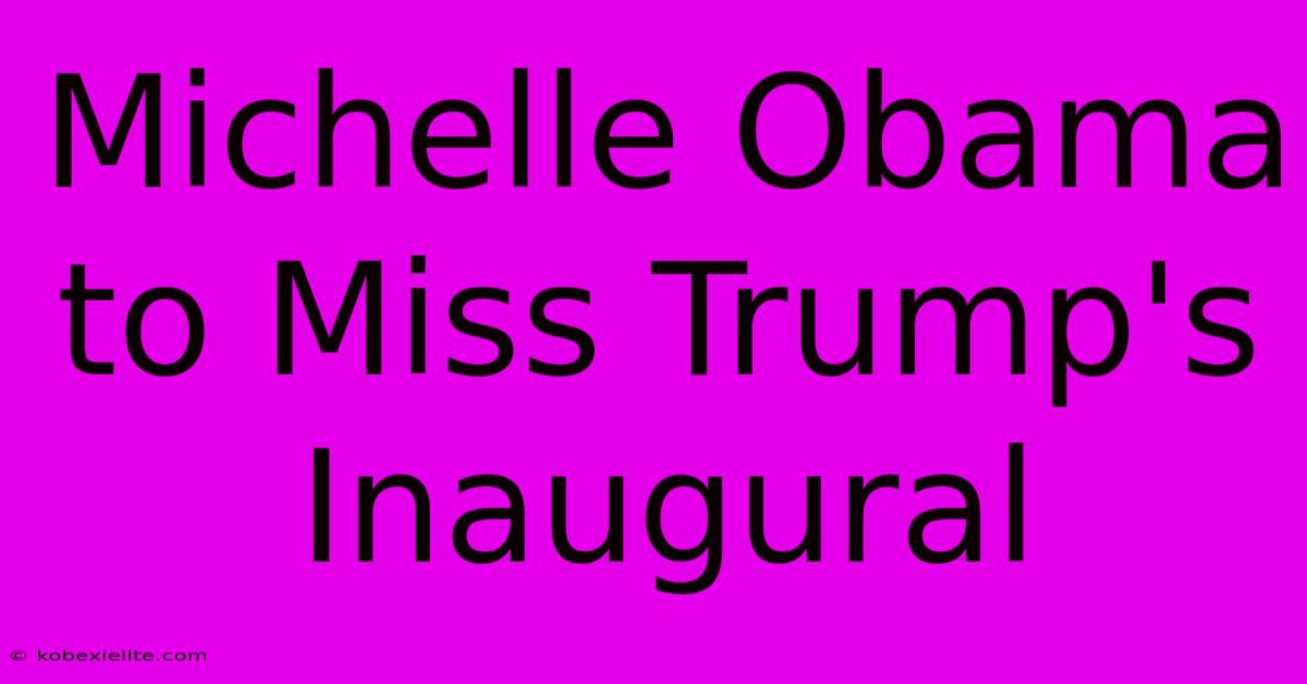 Michelle Obama To Miss Trump's Inaugural