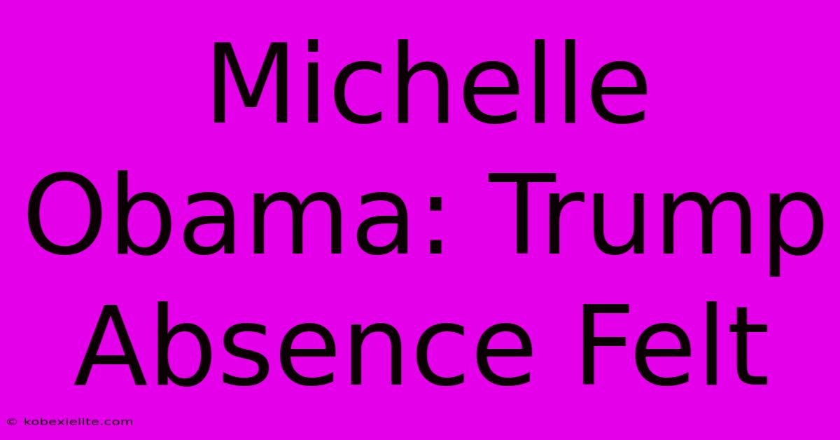 Michelle Obama: Trump Absence Felt