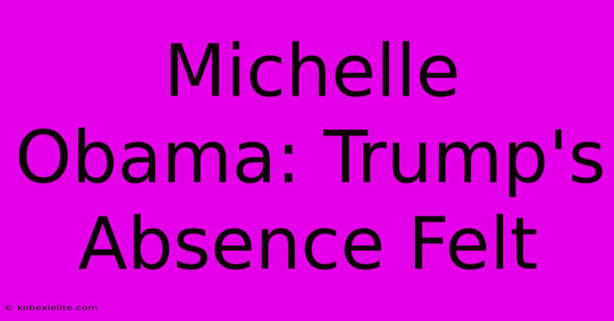 Michelle Obama: Trump's Absence Felt