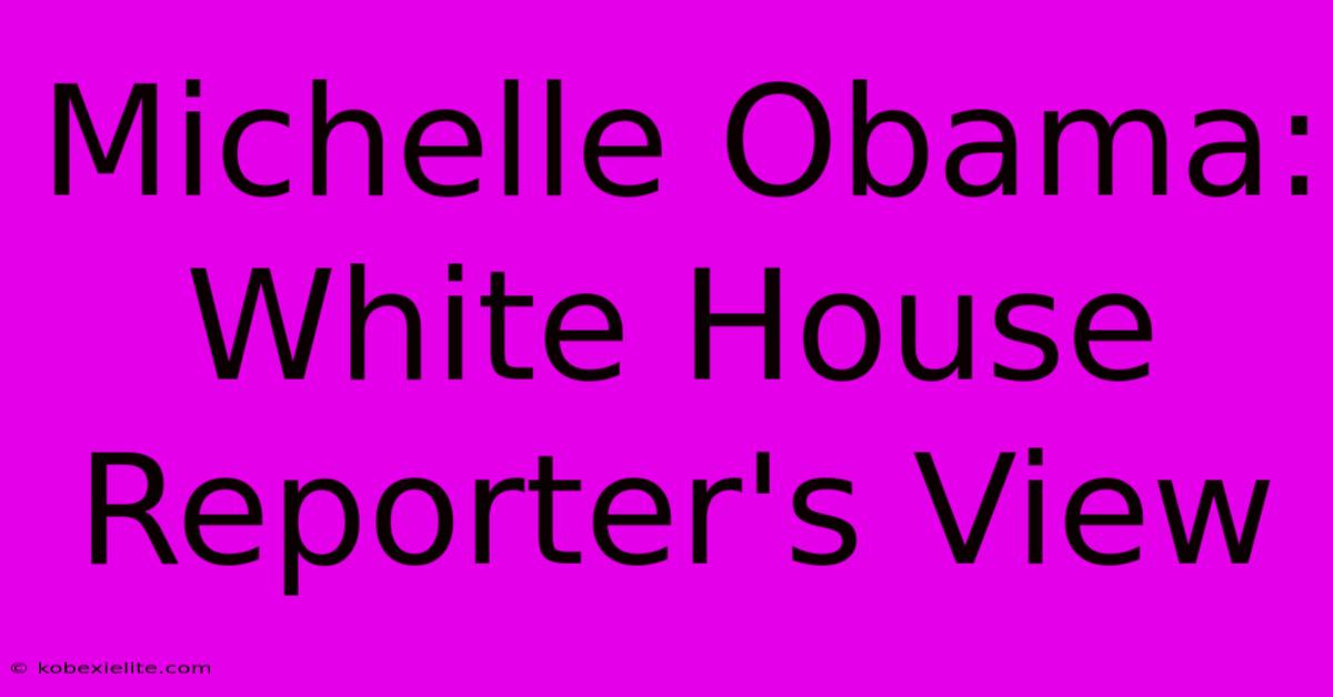 Michelle Obama: White House Reporter's View