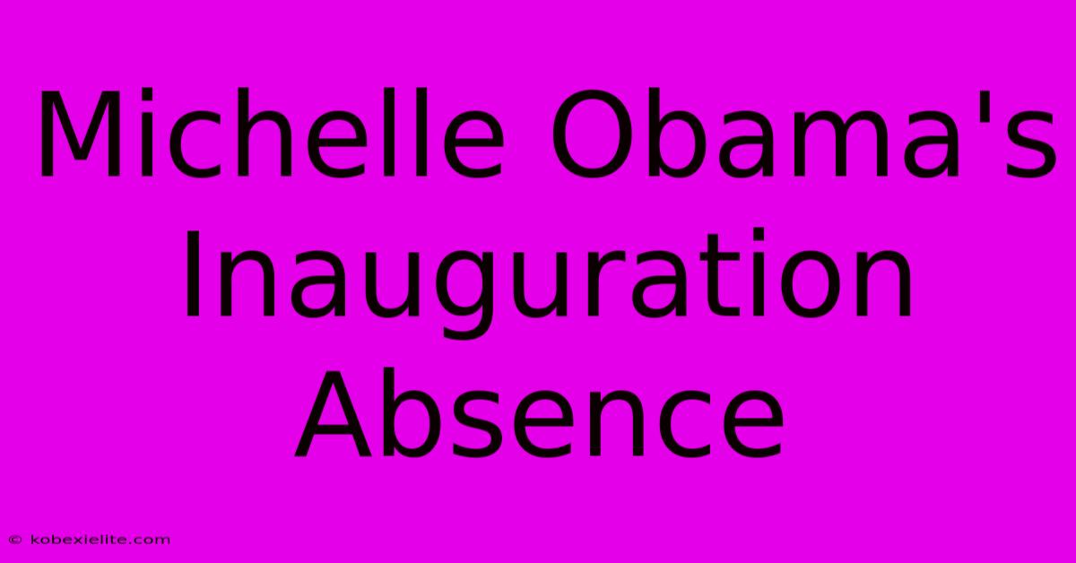 Michelle Obama's Inauguration Absence