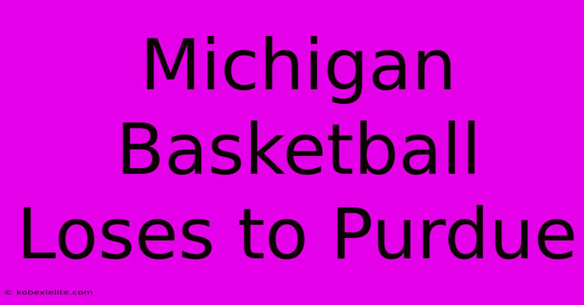 Michigan Basketball Loses To Purdue