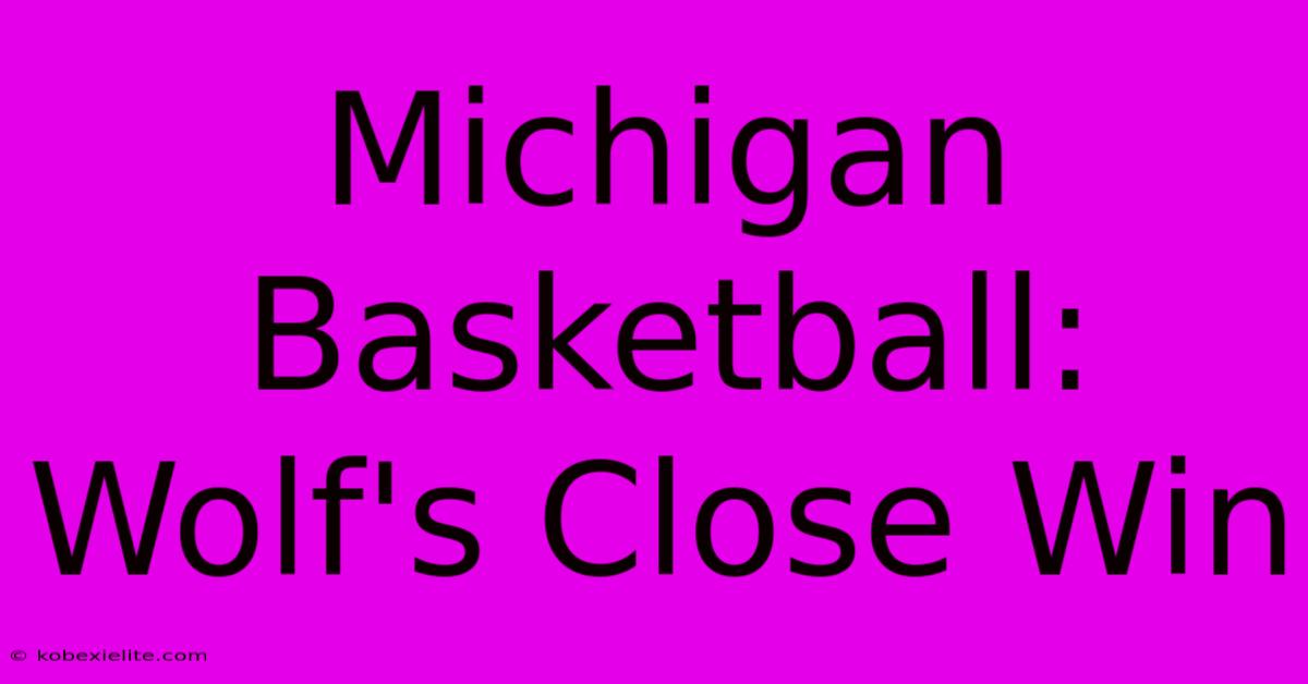 Michigan Basketball: Wolf's Close Win