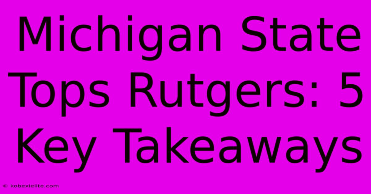 Michigan State Tops Rutgers: 5 Key Takeaways