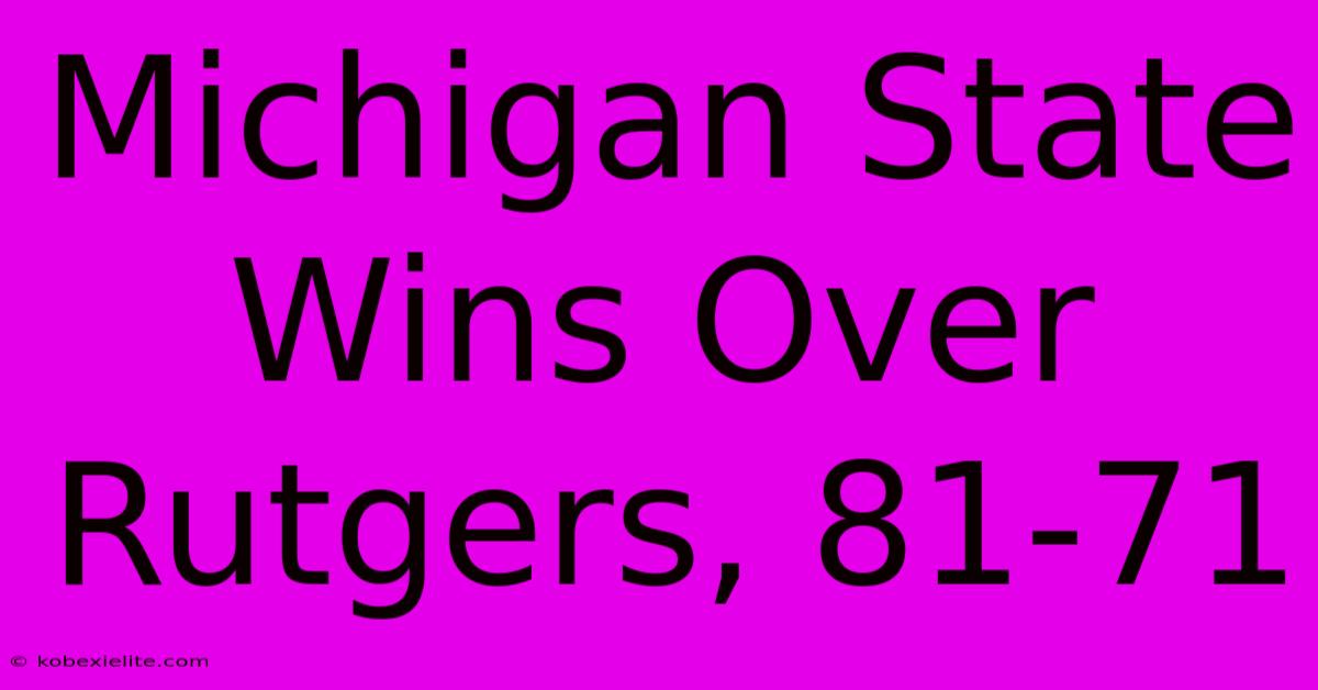 Michigan State Wins Over Rutgers, 81-71