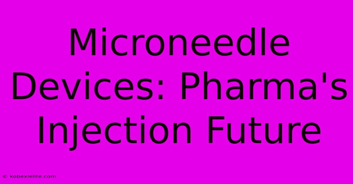 Microneedle Devices: Pharma's Injection Future