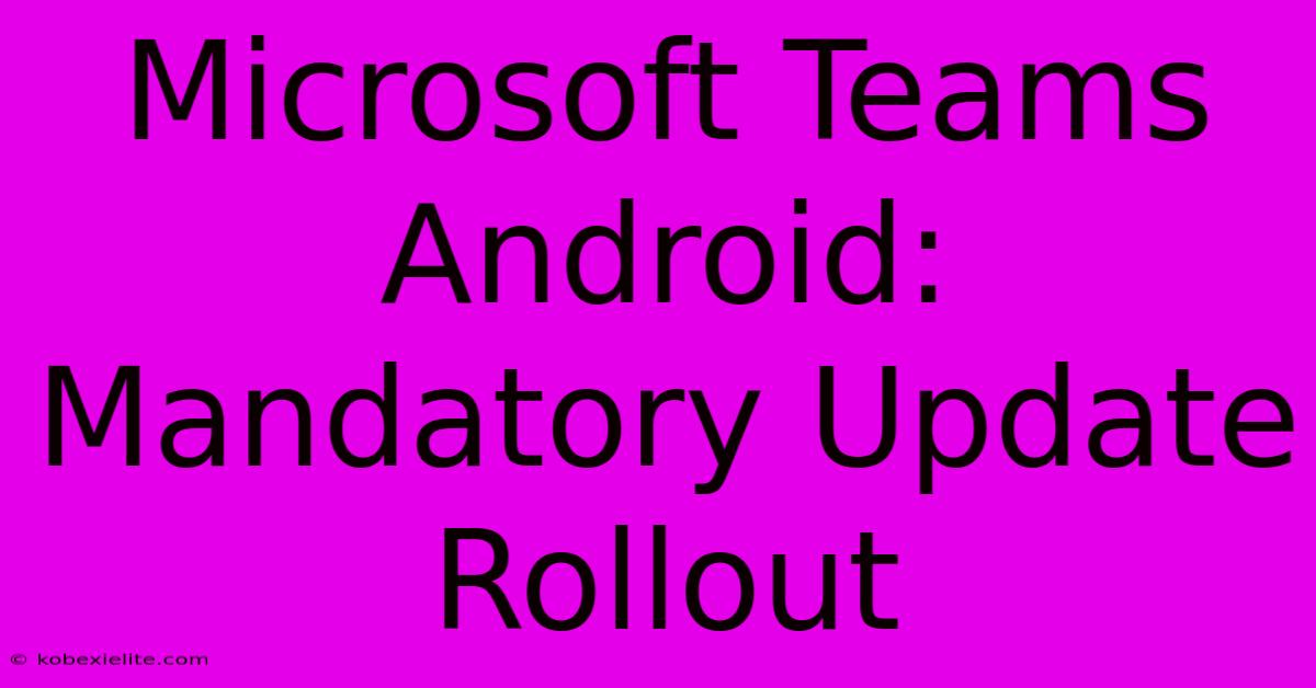 Microsoft Teams Android: Mandatory Update Rollout