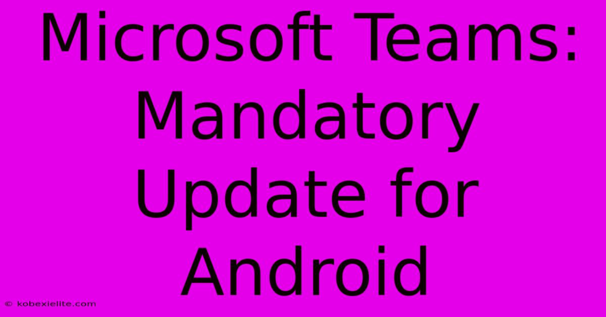 Microsoft Teams: Mandatory Update For Android