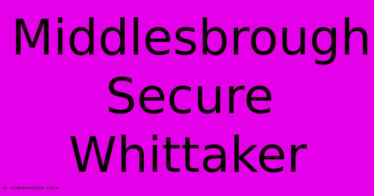 Middlesbrough Secure Whittaker