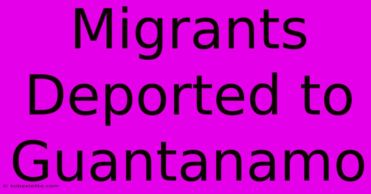 Migrants Deported To Guantanamo