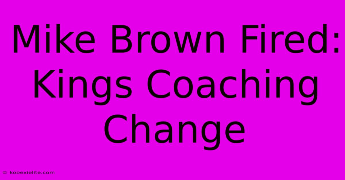 Mike Brown Fired: Kings Coaching Change