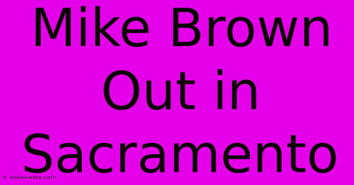 Mike Brown Out In Sacramento