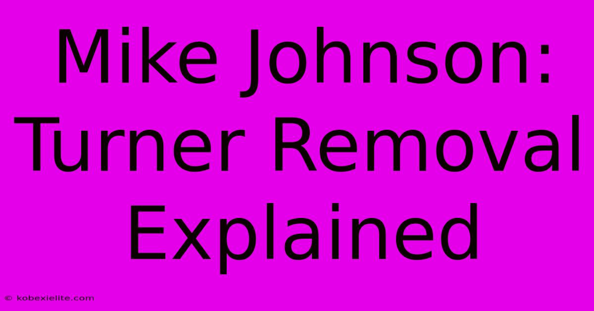 Mike Johnson: Turner Removal Explained