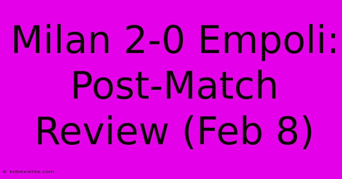 Milan 2-0 Empoli: Post-Match Review (Feb 8)