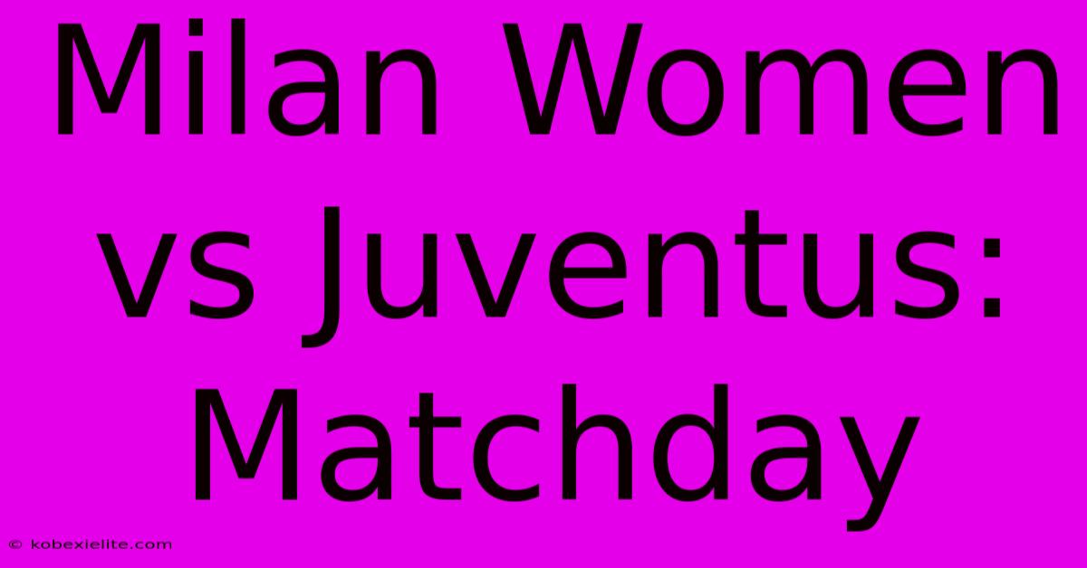 Milan Women Vs Juventus: Matchday