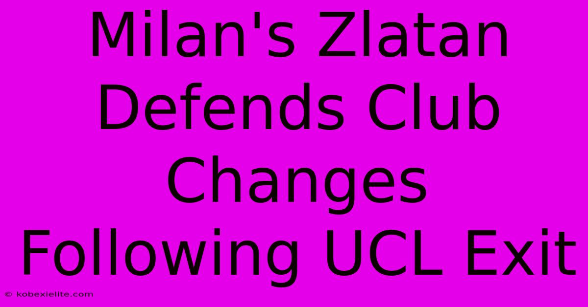 Milan's Zlatan Defends Club Changes Following UCL Exit