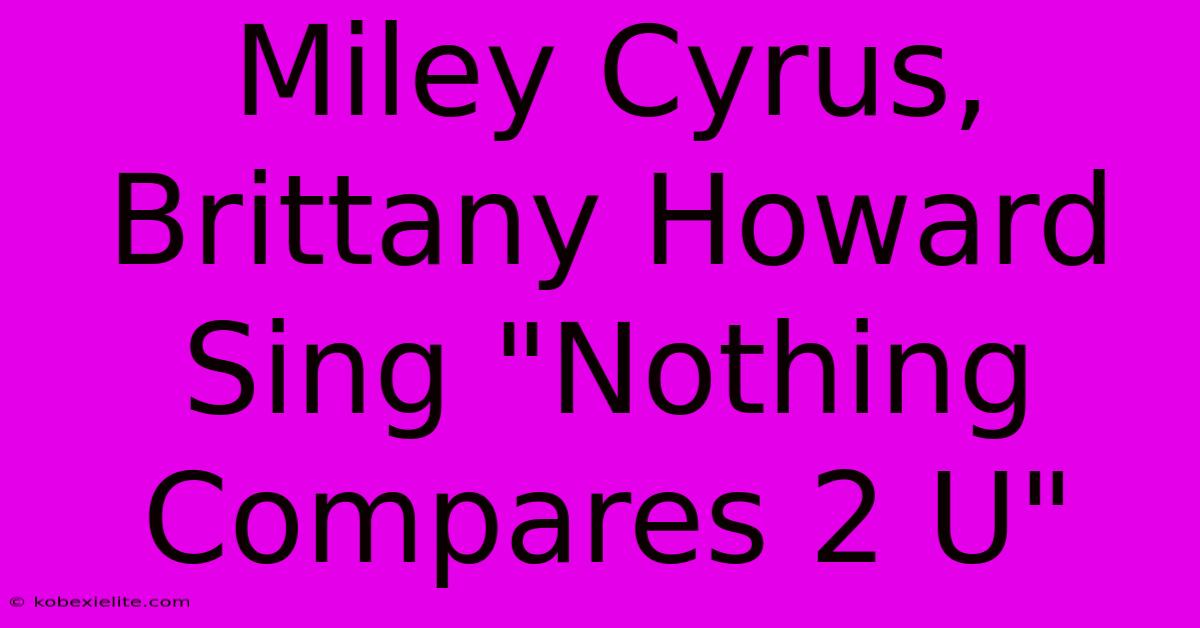 Miley Cyrus, Brittany Howard Sing Miley Cyrus, Brittany Howard Sing