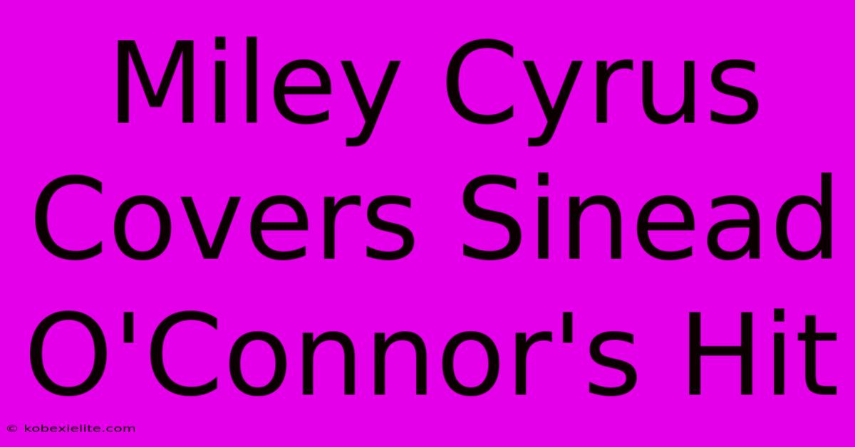 Miley Cyrus Covers Sinead O'Connor's Hit Miley Cyrus Covers Sinead O'Connor's Hit