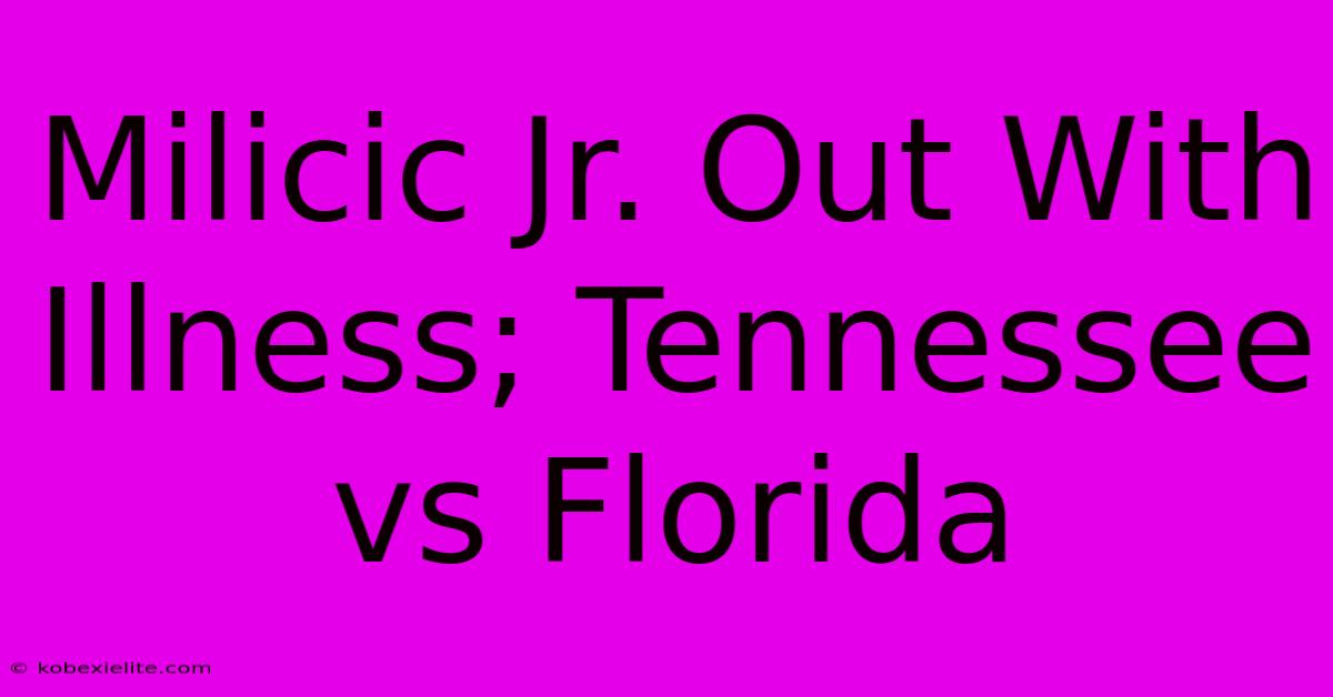 Milicic Jr. Out With Illness; Tennessee Vs Florida