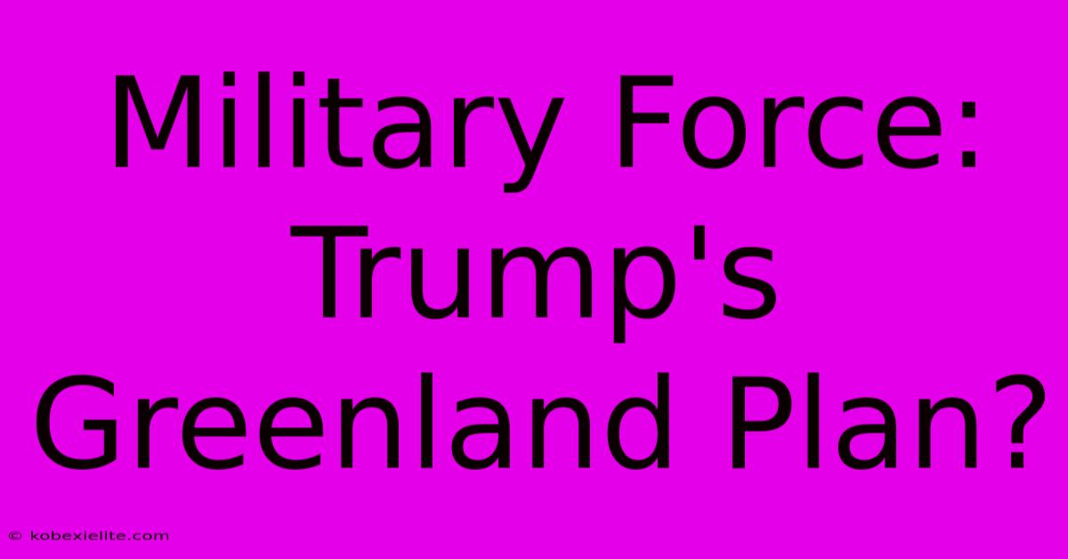 Military Force: Trump's Greenland Plan?