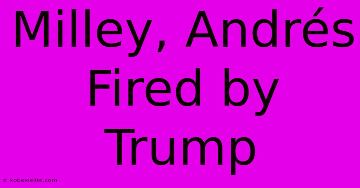 Milley, Andrés Fired By Trump