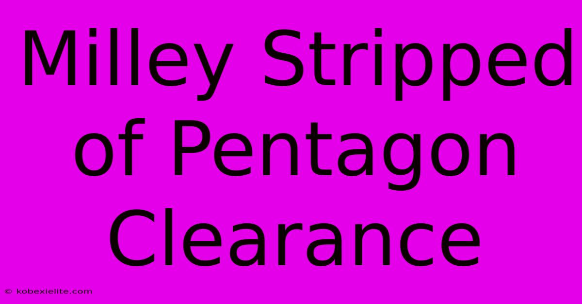 Milley Stripped Of Pentagon Clearance