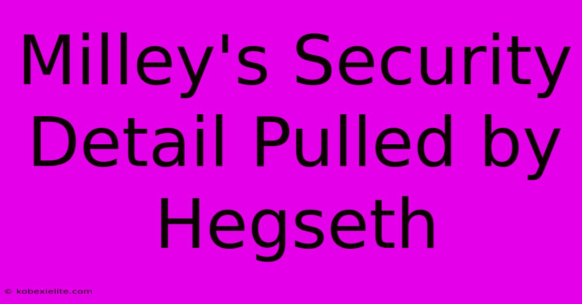 Milley's Security Detail Pulled By Hegseth