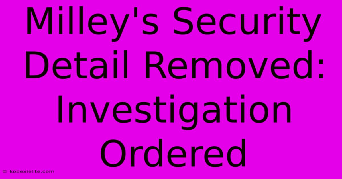 Milley's Security Detail Removed: Investigation Ordered