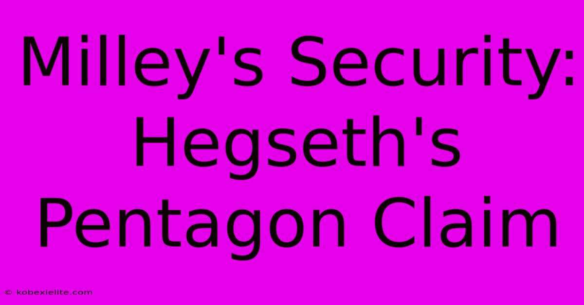 Milley's Security: Hegseth's Pentagon Claim