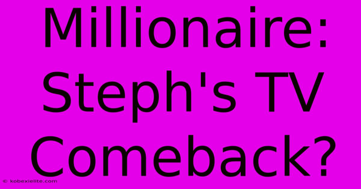 Millionaire: Steph's TV Comeback?