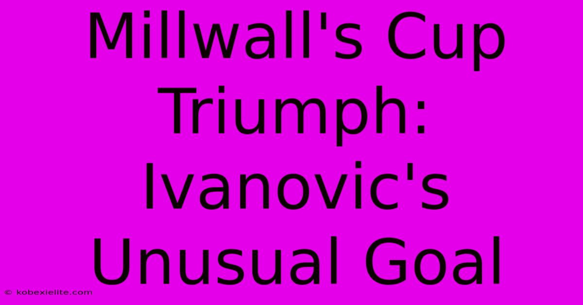 Millwall's Cup Triumph: Ivanovic's Unusual Goal