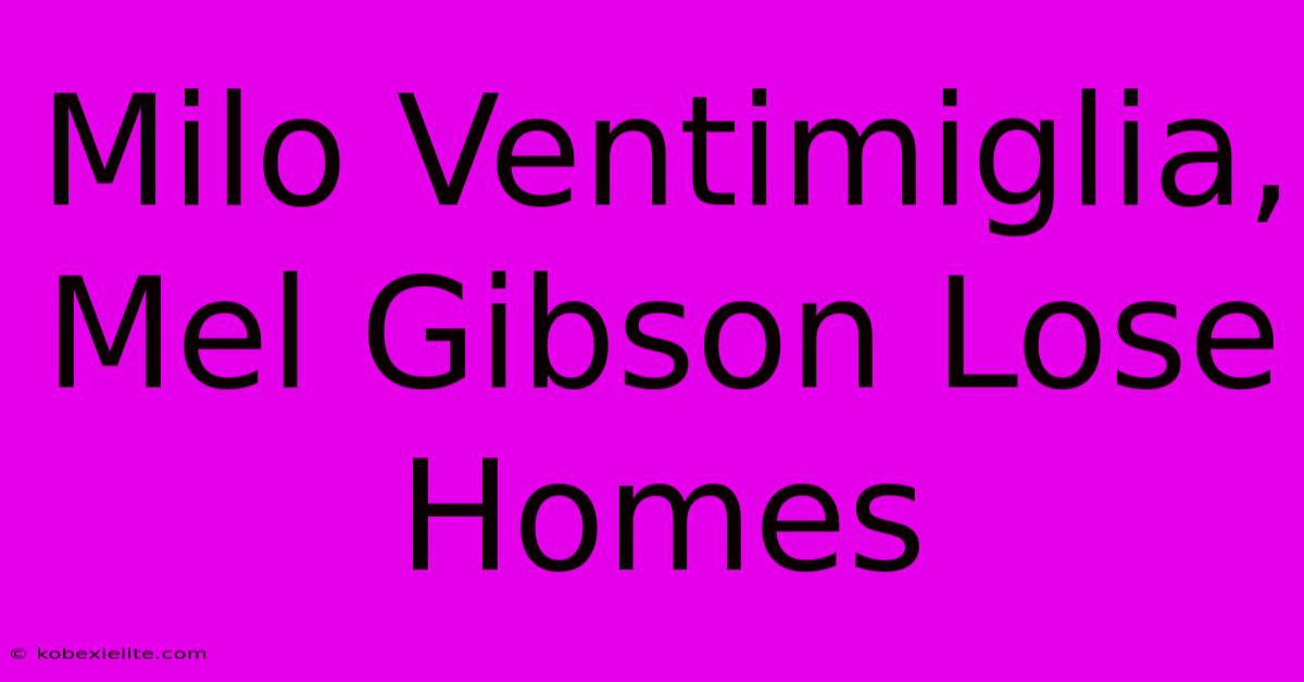 Milo Ventimiglia, Mel Gibson Lose Homes