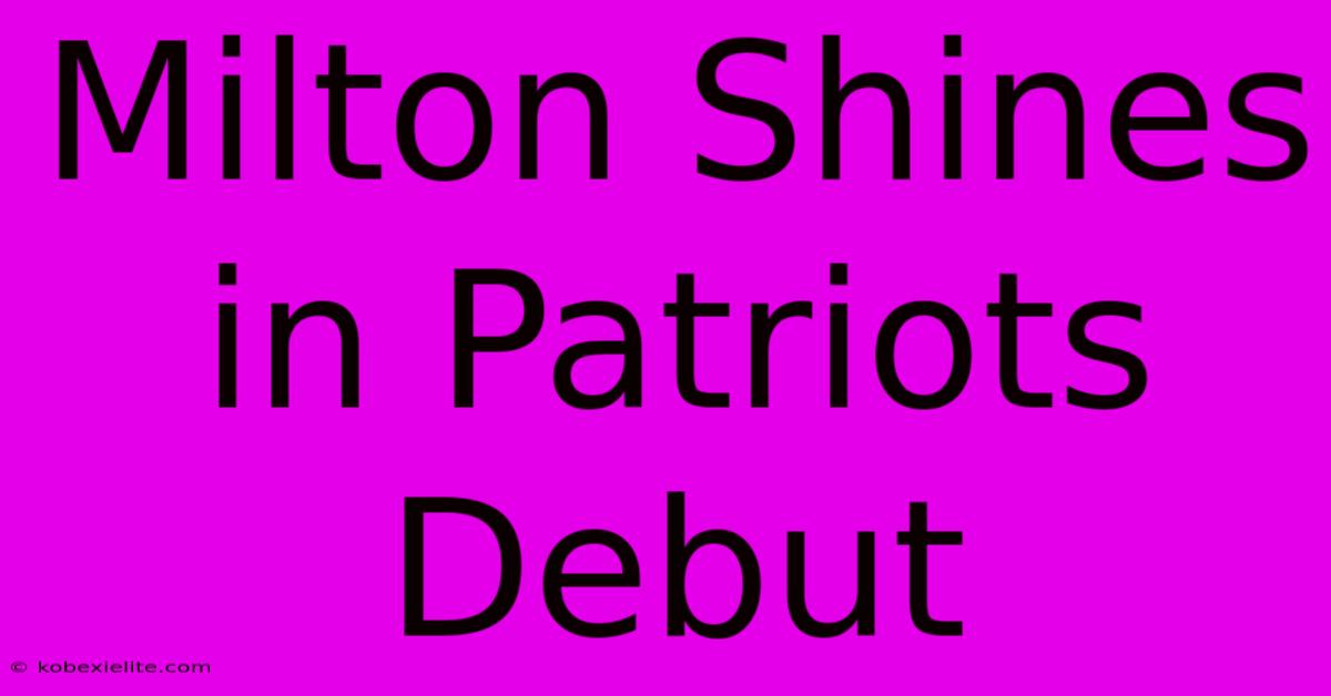 Milton Shines In Patriots Debut