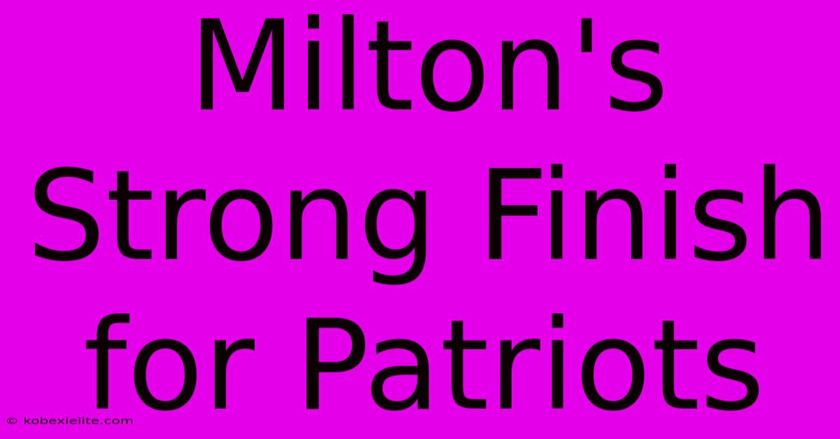 Milton's Strong Finish For Patriots