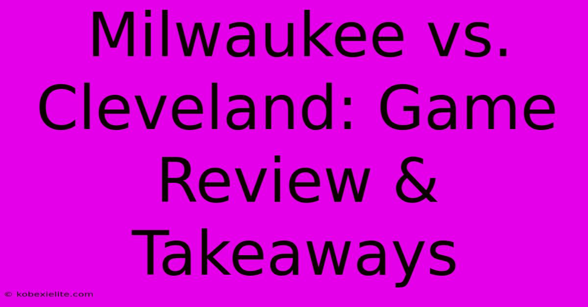 Milwaukee Vs. Cleveland: Game Review & Takeaways