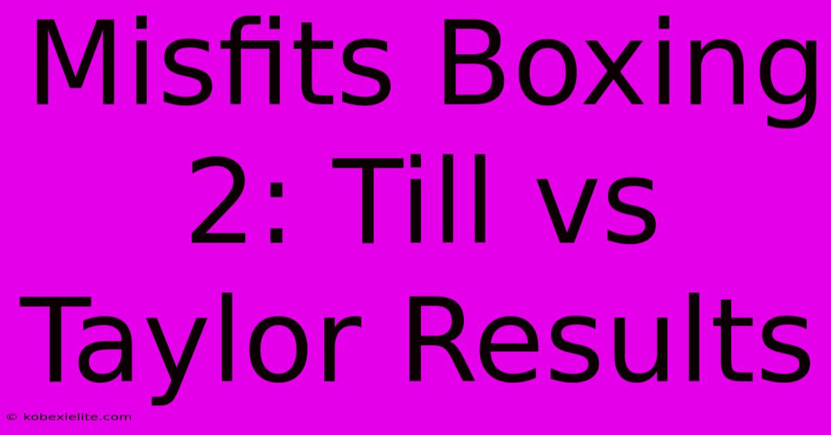 Misfits Boxing 2: Till Vs Taylor Results