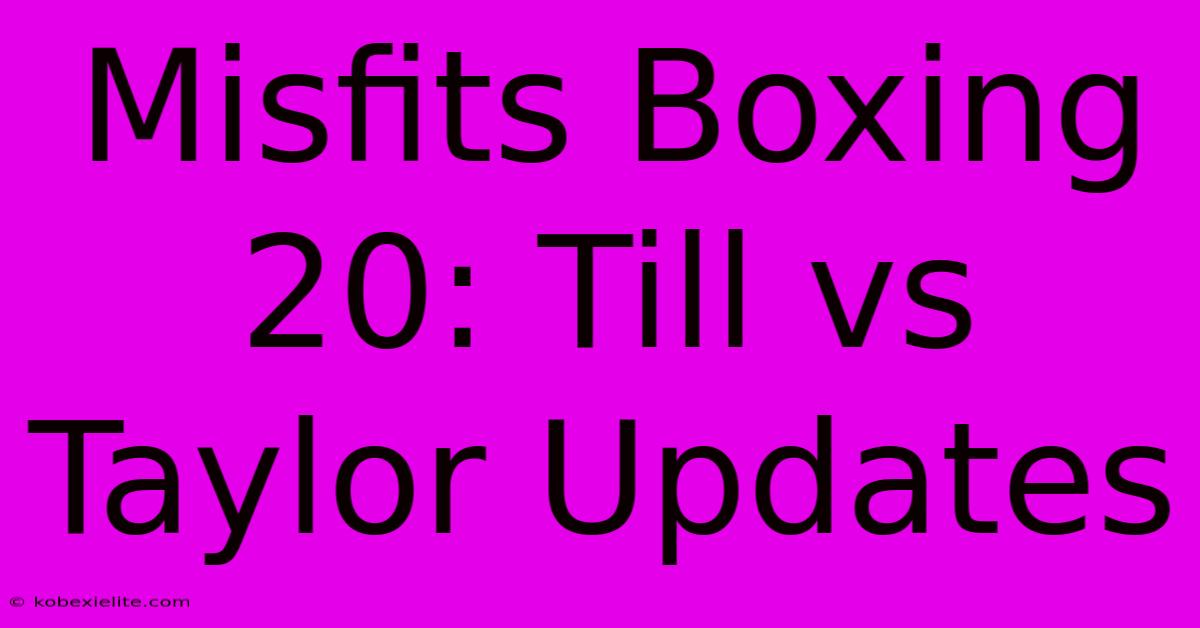 Misfits Boxing 20: Till Vs Taylor Updates