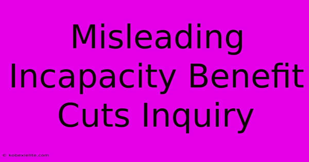 Misleading Incapacity Benefit Cuts Inquiry