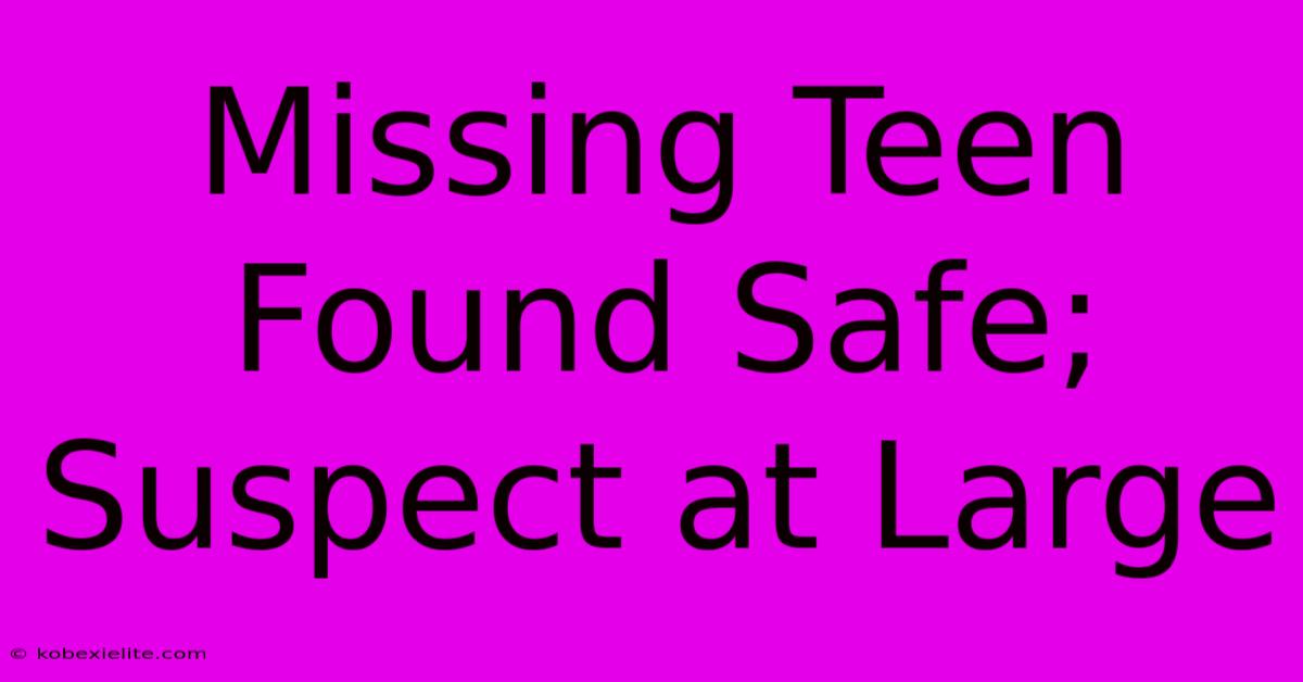 Missing Teen Found Safe; Suspect At Large