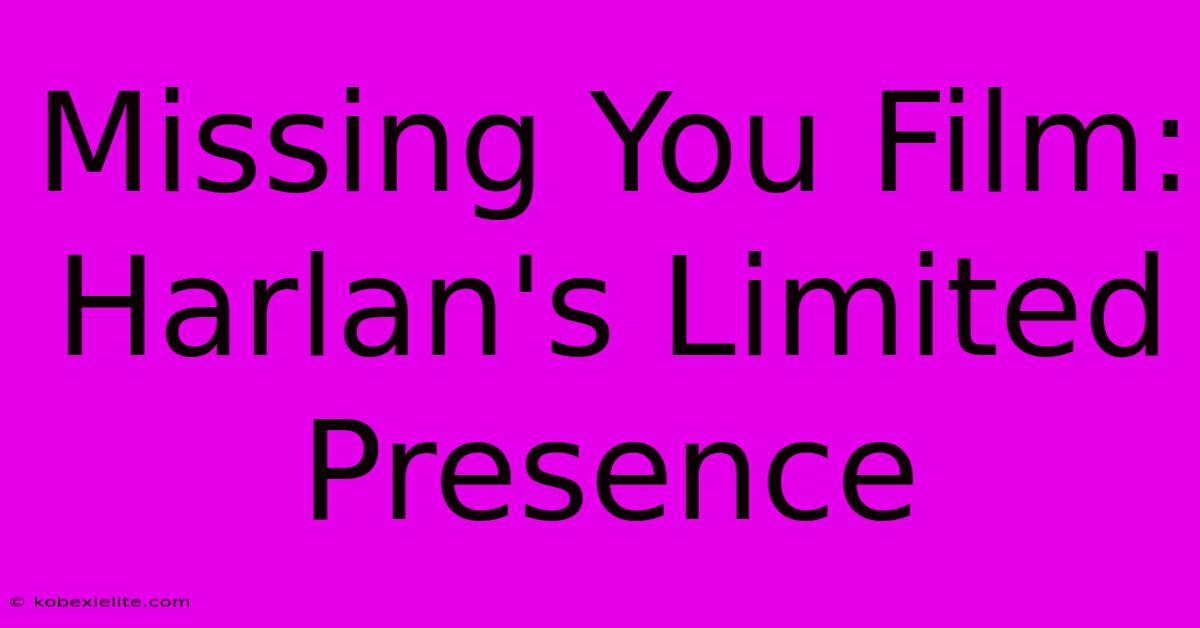 Missing You Film:  Harlan's Limited Presence