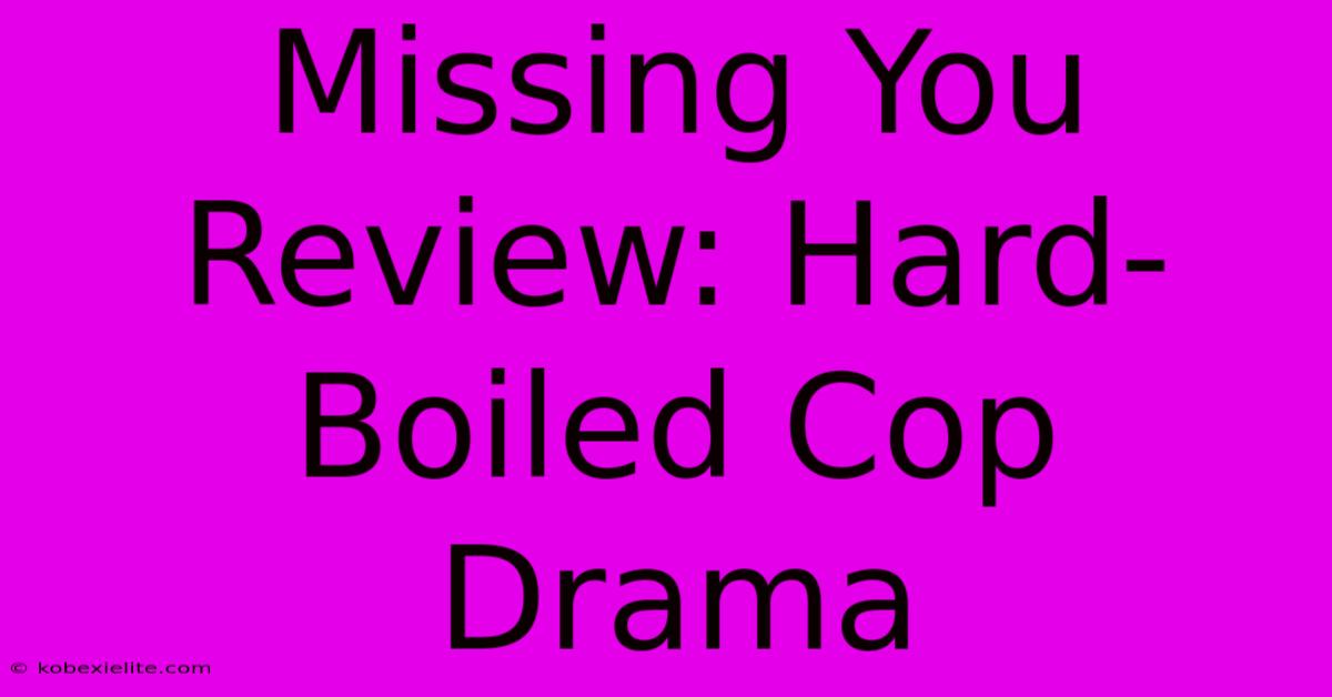 Missing You Review: Hard-Boiled Cop Drama