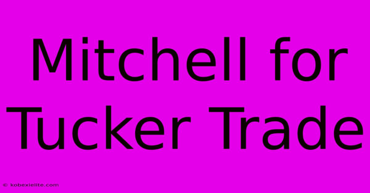 Mitchell For Tucker Trade